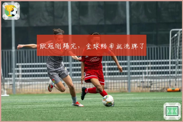 欧冠刚踢完，金球赔率就洗牌了