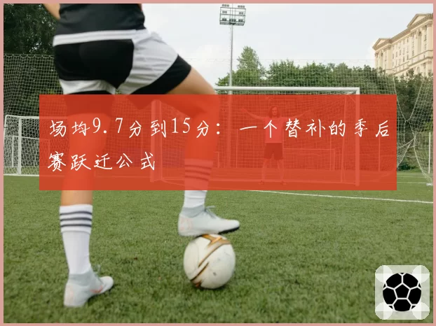 场均9.7分到15分：一个替补的季后赛跃迁公式