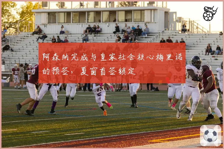 阿森纳完成与皇家社会核心梅里诺的预签，夏窗首签锁定