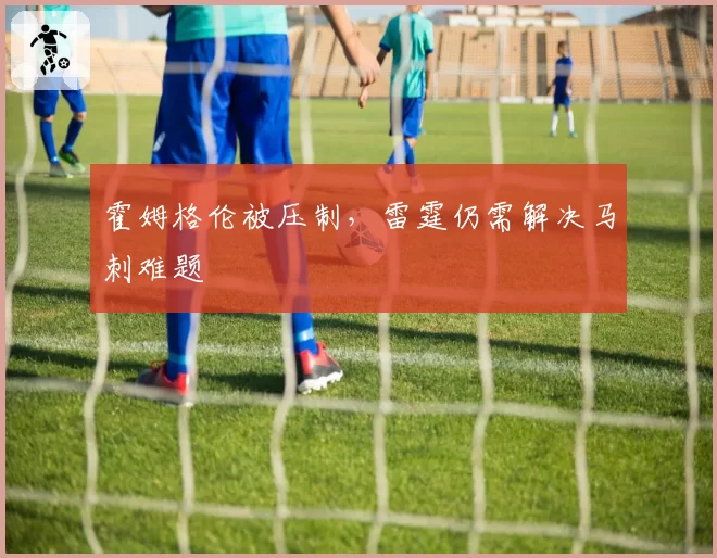 霍姆格伦被压制，雷霆仍需解决马刺难题