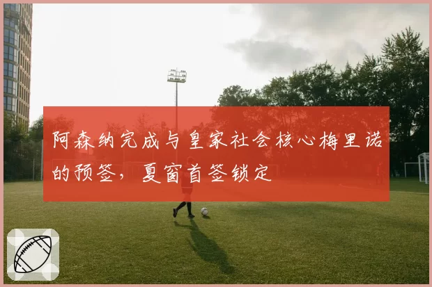 阿森纳完成与皇家社会核心梅里诺的预签，夏窗首签锁定