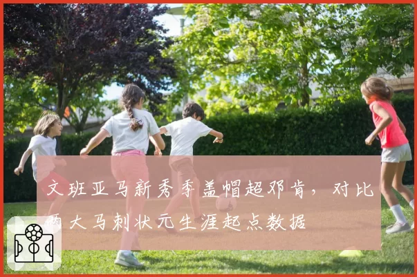 文班亚马新秀季盖帽超邓肯，对比两大马刺状元生涯起点数据