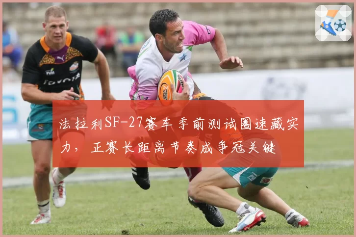 法拉利SF-27赛车季前测试圈速藏实力，正赛长距离节奏成争冠关键