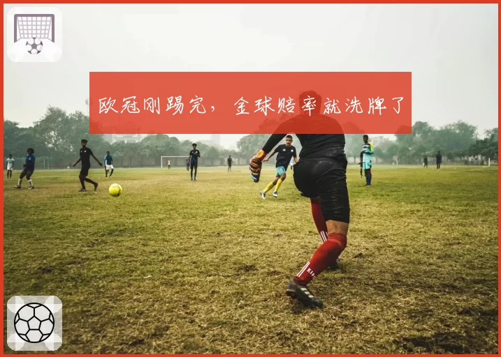 欧冠刚踢完，金球赔率就洗牌了
