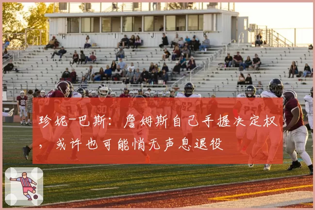 珍妮-巴斯：詹姆斯自己手握决定权，或许也可能悄无声息退役