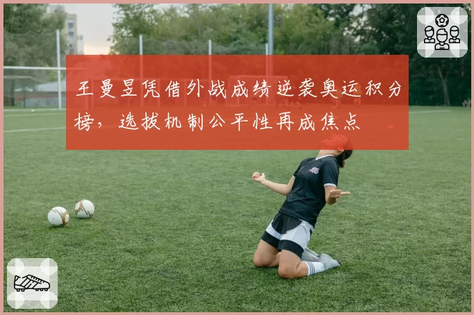 王曼昱凭借外战成绩逆袭奥运积分榜，选拔机制公平性再成焦点
