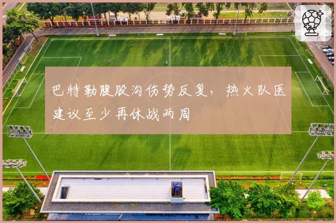 巴特勒腹股沟伤势反复，热火队医建议至少再休战两周